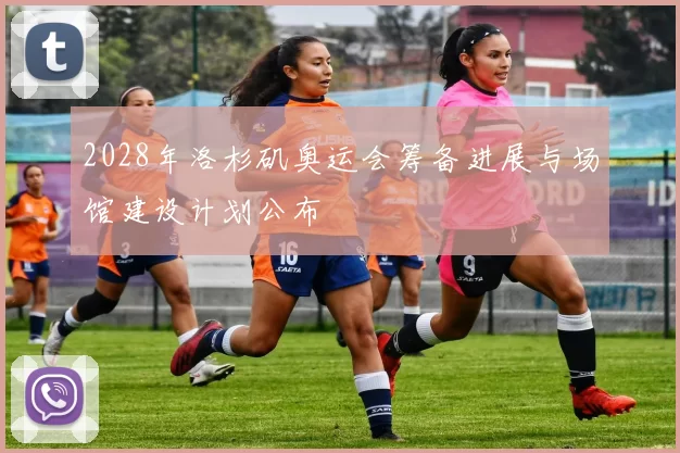 2028年洛杉矶奥运会筹备进展与场馆建设计划公布