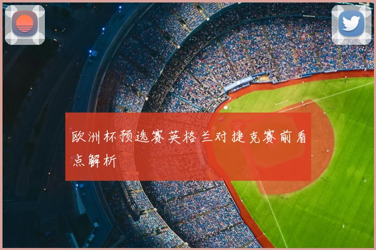 欧洲杯预选赛英格兰对捷克赛前看点解析