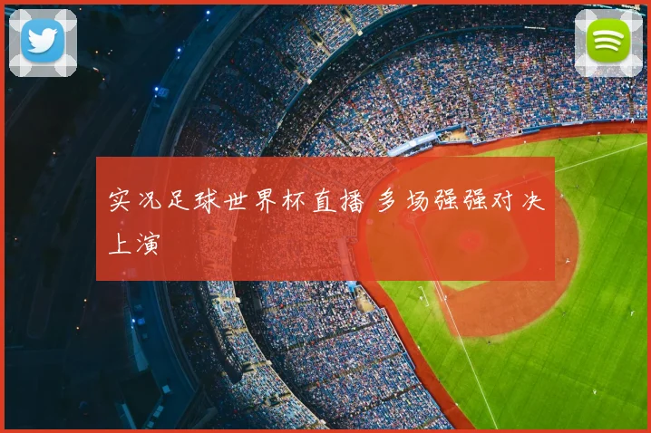 实况足球世界杯直播 多场强强对决上演