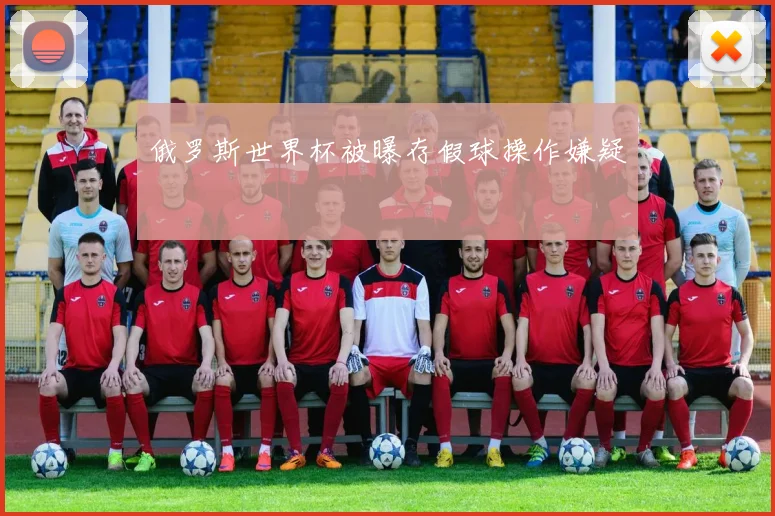 俄罗斯世界杯被曝存假球操作嫌疑