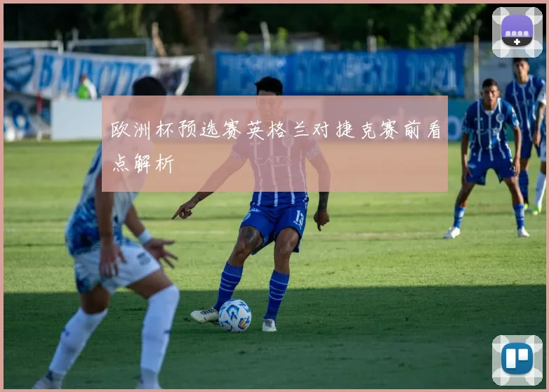 欧洲杯预选赛英格兰对捷克赛前看点解析