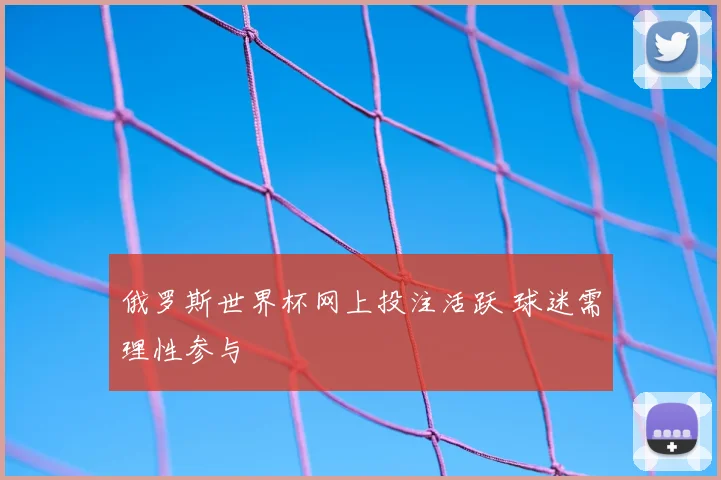 俄罗斯世界杯网上投注活跃 球迷需理性参与