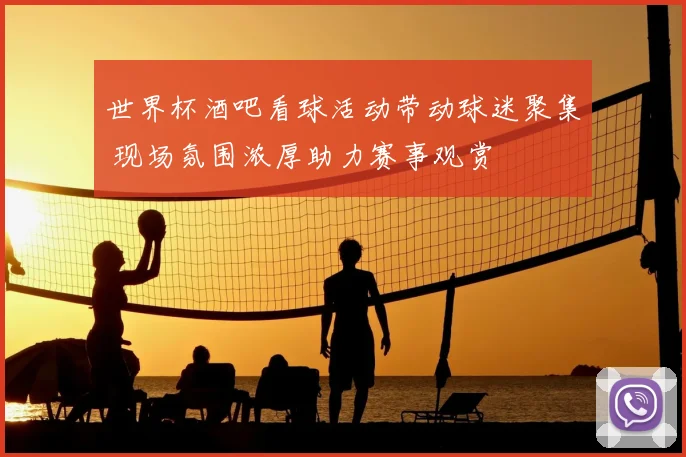 世界杯酒吧看球活动带动球迷聚集 现场氛围浓厚助力赛事观赏