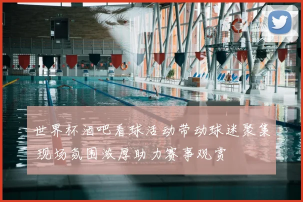 世界杯酒吧看球活动带动球迷聚集 现场氛围浓厚助力赛事观赏