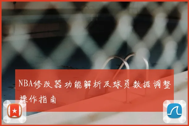 NBA修改器功能解析及球员数据调整操作指南