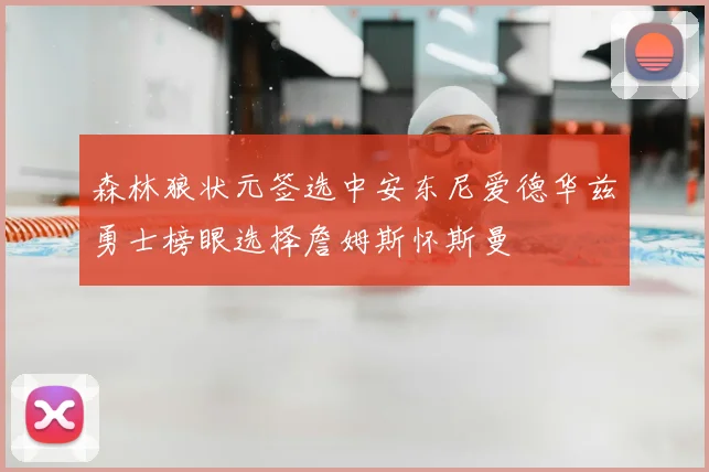 森林狼状元签选中安东尼爱德华兹勇士榜眼选择詹姆斯怀斯曼