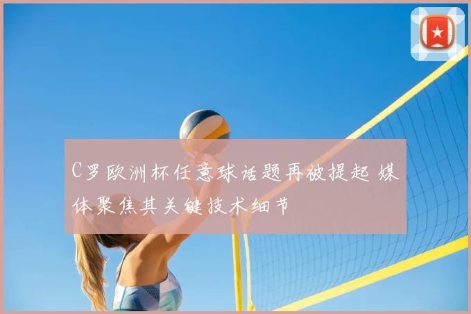 C罗欧洲杯任意球话题再被提起 媒体聚焦其关键技术细节