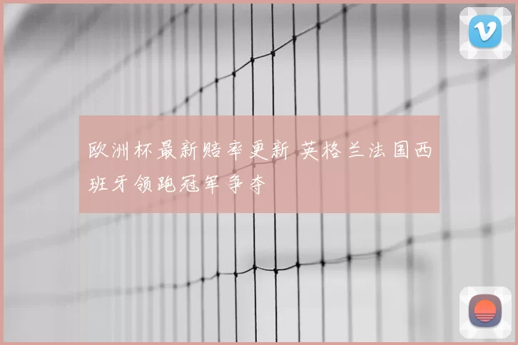 欧洲杯最新赔率更新 英格兰法国西班牙领跑冠军争夺