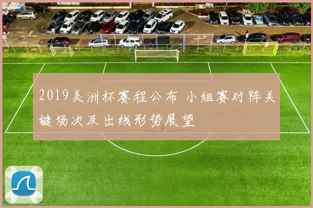 2019美洲杯赛程公布 小组赛对阵关键场次及出线形势展望