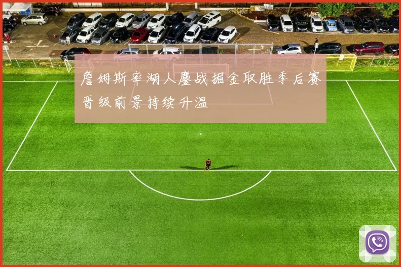 詹姆斯率湖人鏖战掘金取胜季后赛晋级前景持续升温