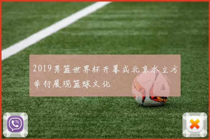 2019男篮世界杯开幕式北京水立方举行展现篮球文化