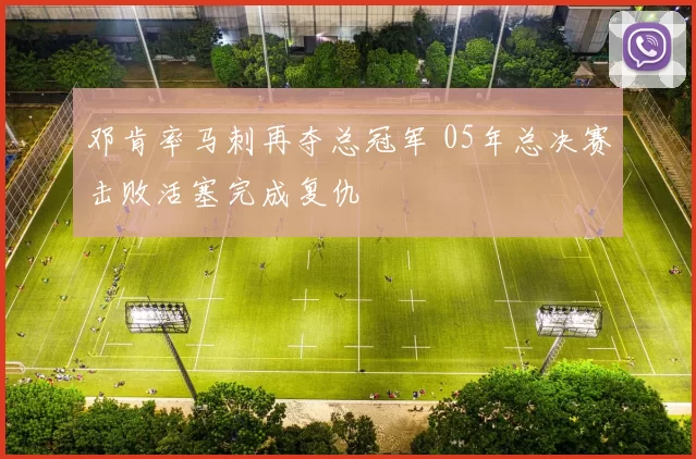 邓肯率马刺再夺总冠军 05年总决赛击败活塞完成复仇