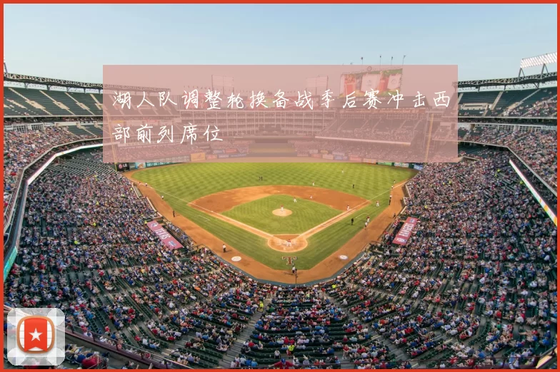湖人队调整轮换备战季后赛冲击西部前列席位