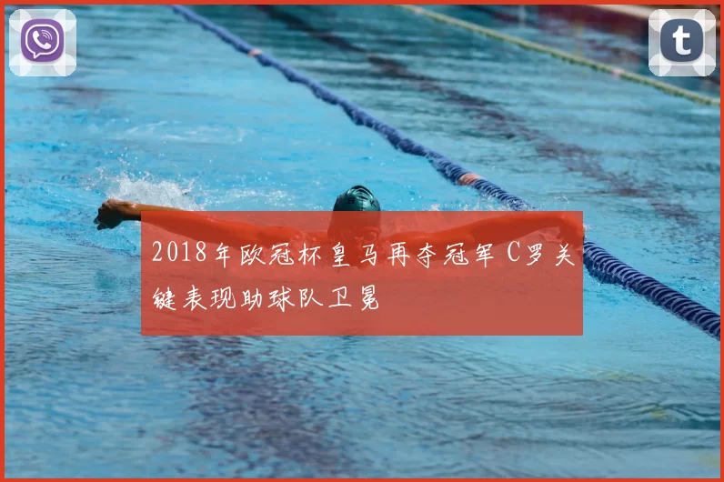 2018年欧冠杯皇马再夺冠军 C罗关键表现助球队卫冕