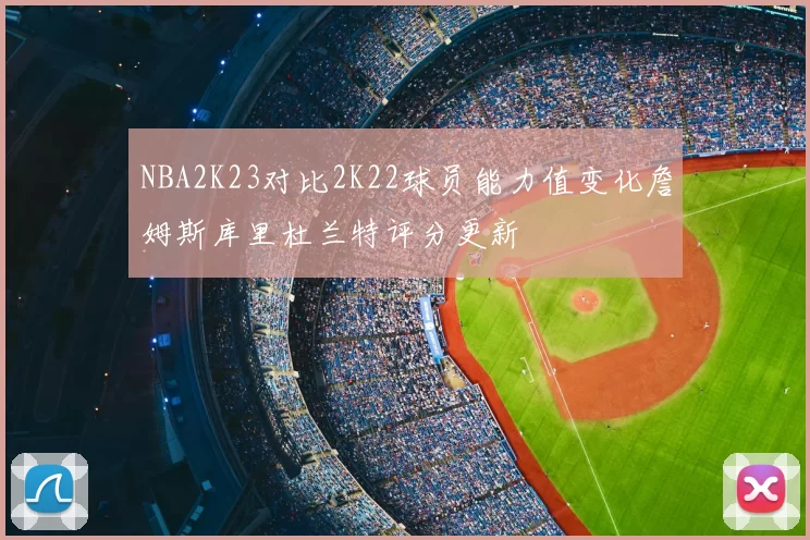 NBA2K23对比2K22球员能力值变化詹姆斯库里杜兰特评分更新