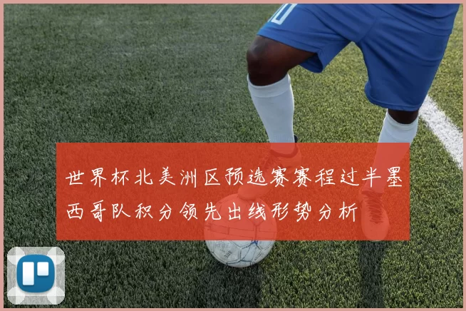 世界杯北美洲区预选赛赛程过半墨西哥队积分领先出线形势分析