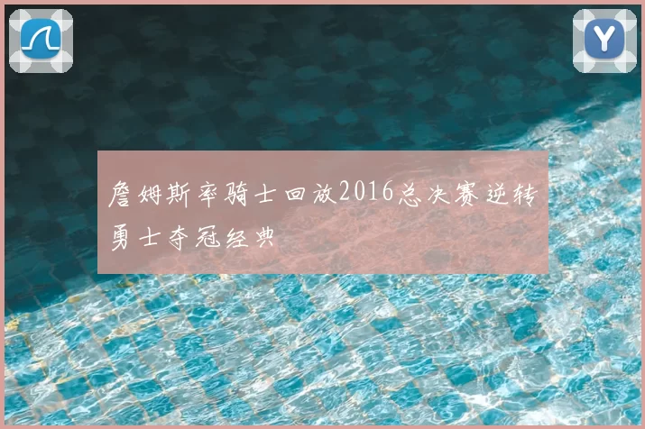 詹姆斯率骑士回放2016总决赛逆转勇士夺冠经典