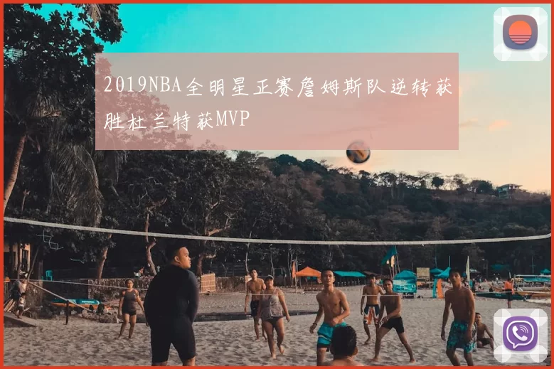 2019NBA全明星正赛詹姆斯队逆转获胜杜兰特获MVP