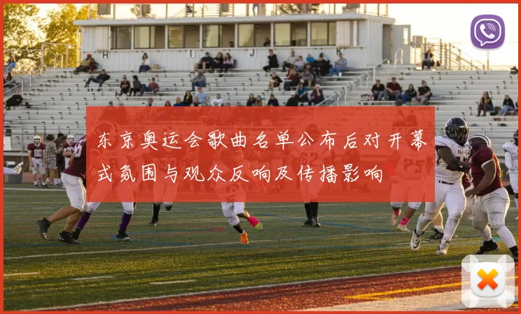 东京奥运会歌曲名单公布后对开幕式氛围与观众反响及传播影响