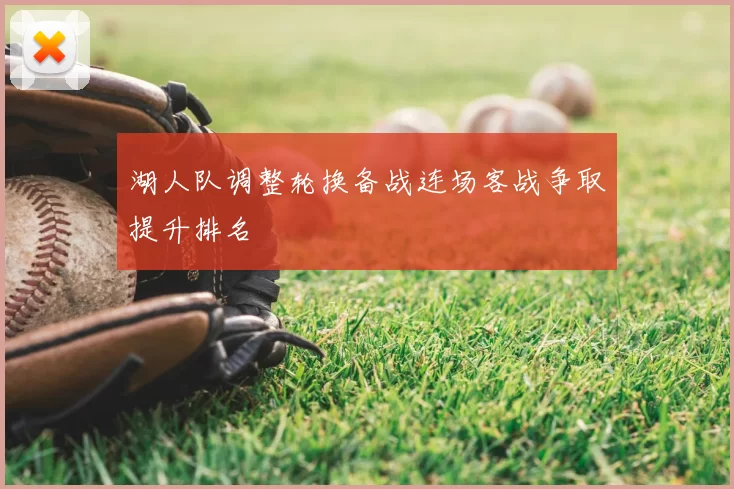 湖人队调整轮换备战连场客战争取提升排名