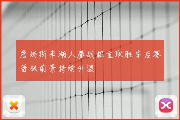 詹姆斯率湖人鏖战掘金取胜季后赛晋级前景持续升温
