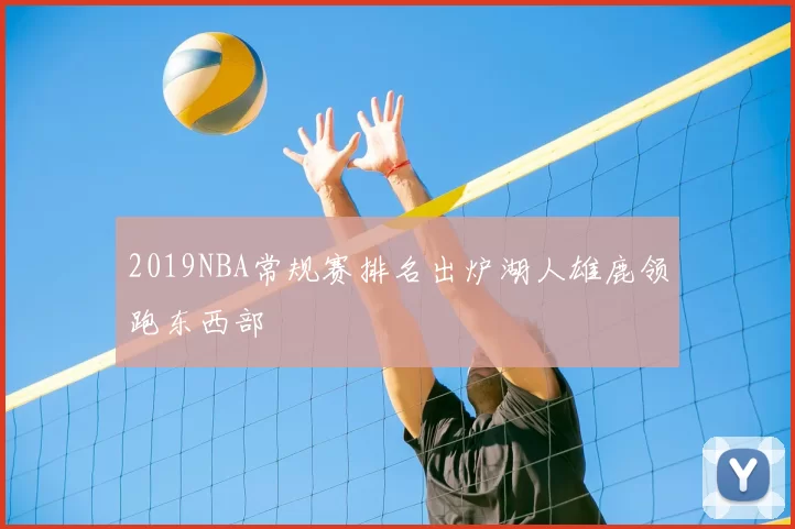 2019NBA常规赛排名出炉湖人雄鹿领跑东西部