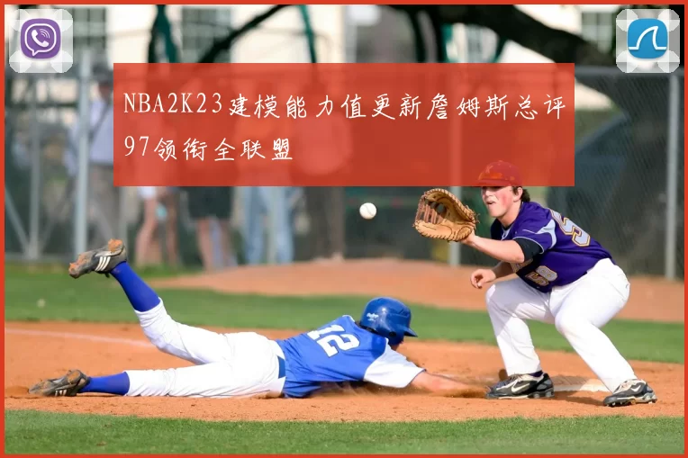 NBA2K23建模能力值更新詹姆斯总评97领衔全联盟