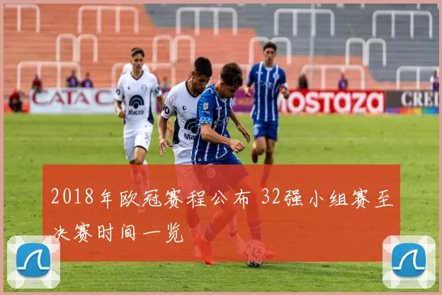 2018年欧冠赛程公布 32强小组赛至决赛时间一览