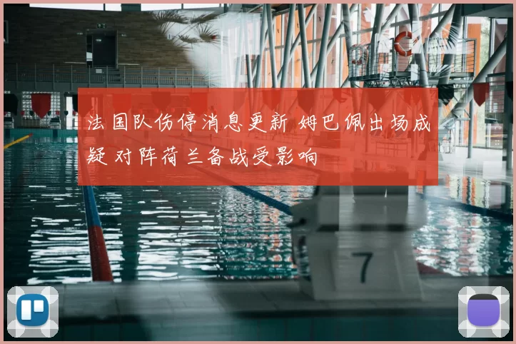 法国队伤停消息更新 姆巴佩出场成疑 对阵荷兰备战受影响