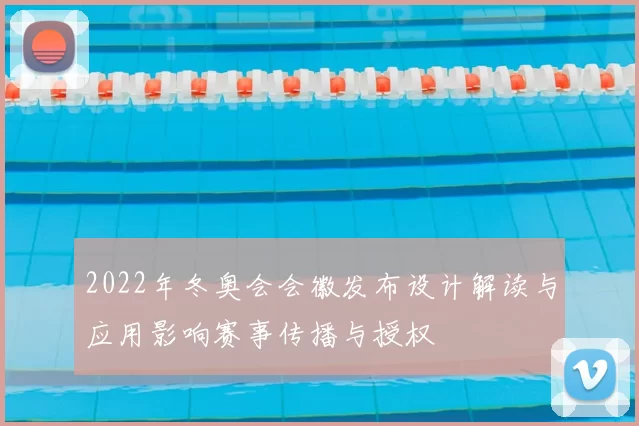 2022年冬奥会会徽发布设计解读与应用影响赛事传播与授权