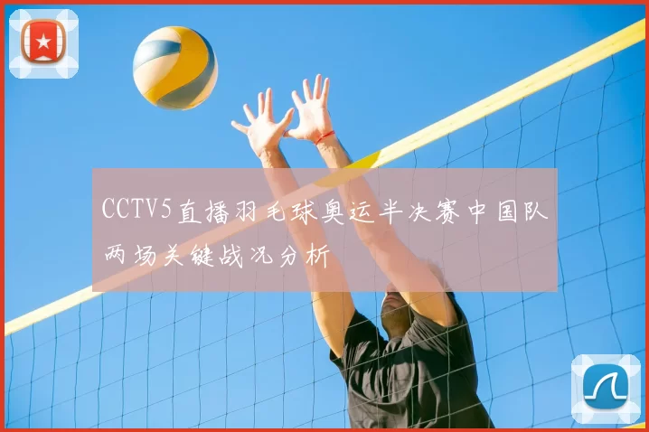 CCTV5直播羽毛球奥运半决赛中国队两场关键战况分析