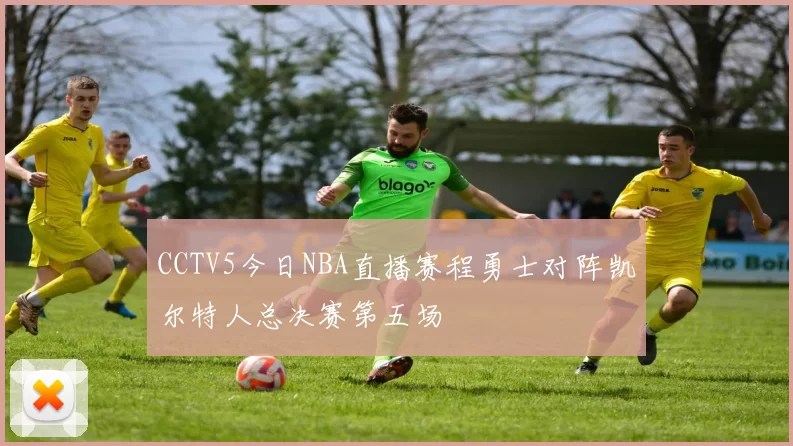 CCTV5今日NBA直播赛程勇士对阵凯尔特人总决赛第五场