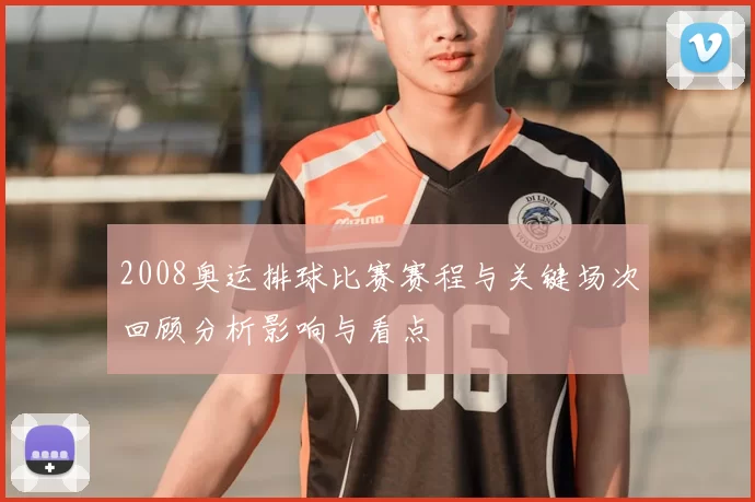 2008奥运排球比赛赛程与关键场次回顾分析影响与看点