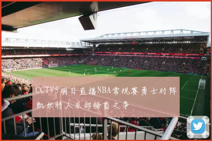 CCTV5明日直播NBA常规赛勇士对阵凯尔特人东部榜首之争